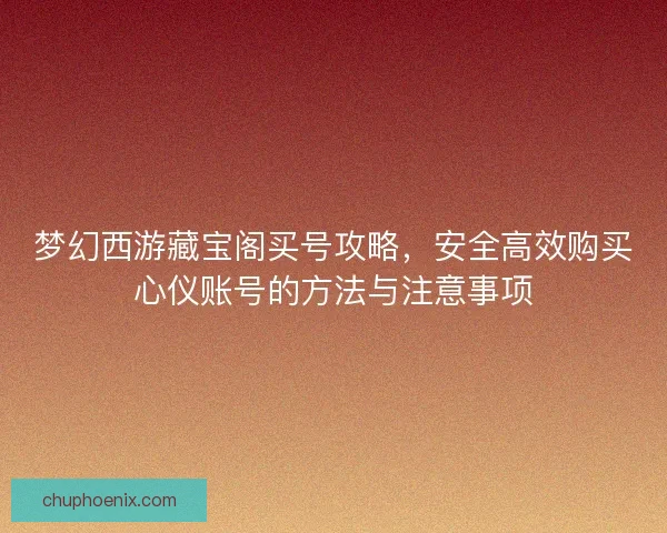 梦幻西游藏宝阁买号攻略，安全高效购买心仪账号的方法与注意事项