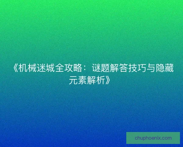 《机械迷城全攻略：谜题解答技巧与隐藏元素解析》