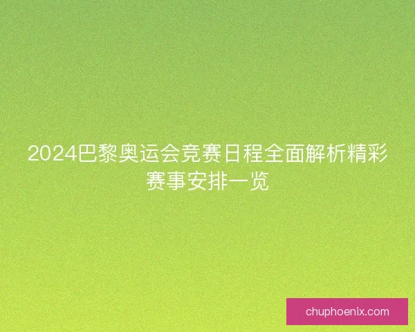 2024巴黎奥运会竞赛日程全面解析精彩赛事安排一览