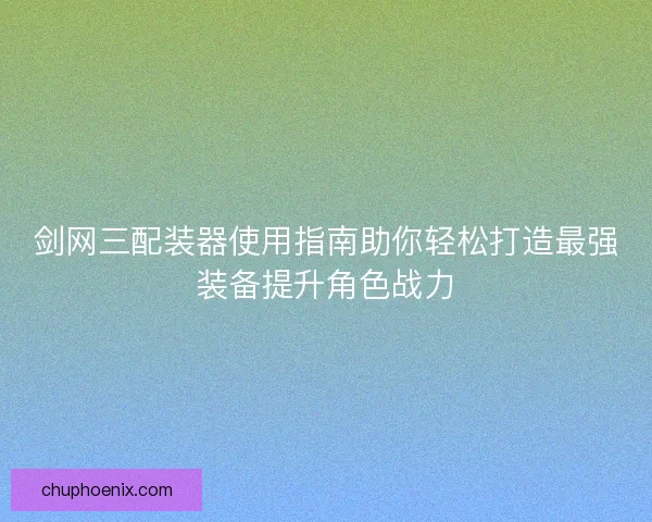 剑网三配装器使用指南助你轻松打造最强装备提升角色战力