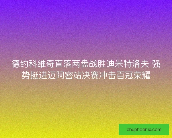 德约科维奇直落两盘战胜迪米特洛夫 强势挺进迈阿密站决赛冲击百冠荣耀