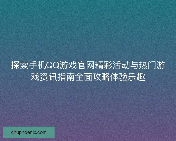 探索手机QQ游戏官网精彩活动与热门游戏资讯指南全面攻略体验乐趣