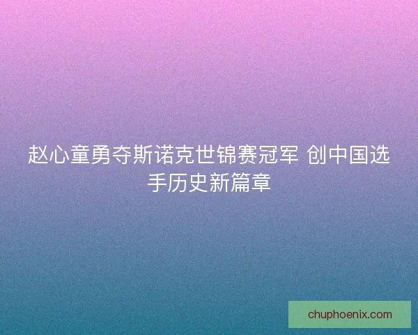 赵心童勇夺斯诺克世锦赛冠军 创中国选手历史新篇章
