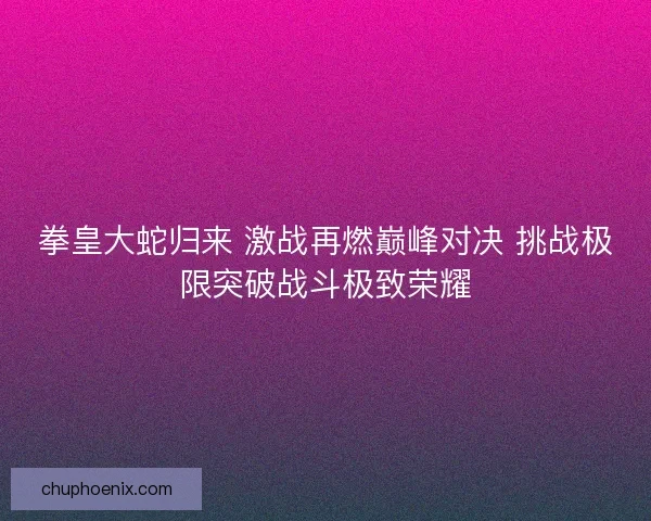 拳皇大蛇归来 激战再燃巅峰对决 挑战极限突破战斗极致荣耀