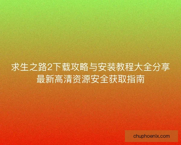 求生之路2下载攻略与安装教程大全分享最新高清资源安全获取指南