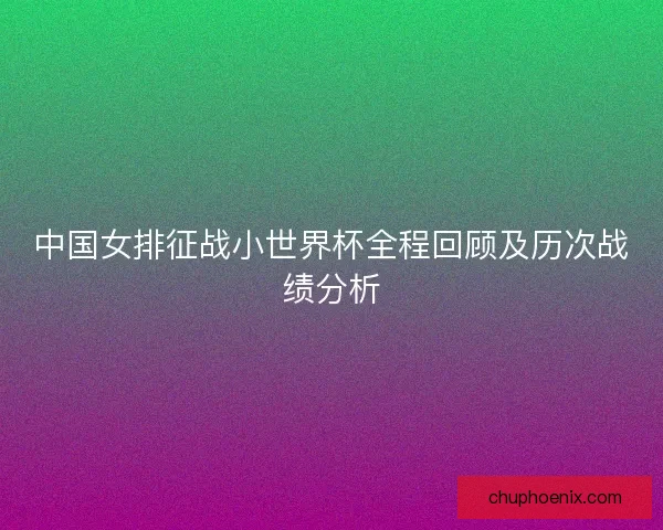中国女排征战小世界杯全程回顾及历次战绩分析 中国女排征战小世界杯全程回顾及历次战绩分析