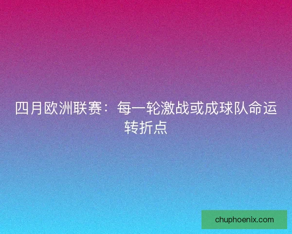 四月欧洲联赛：每一轮激战或成球队命运转折点
